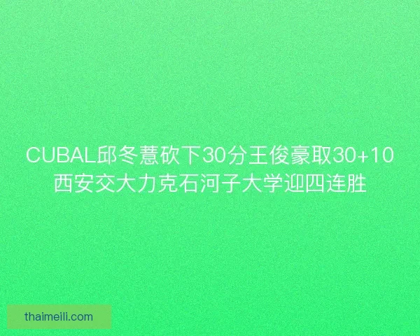 CUBAL邱冬薏砍下30分王俊豪取30+10西安交大力克石河子大学迎四连胜