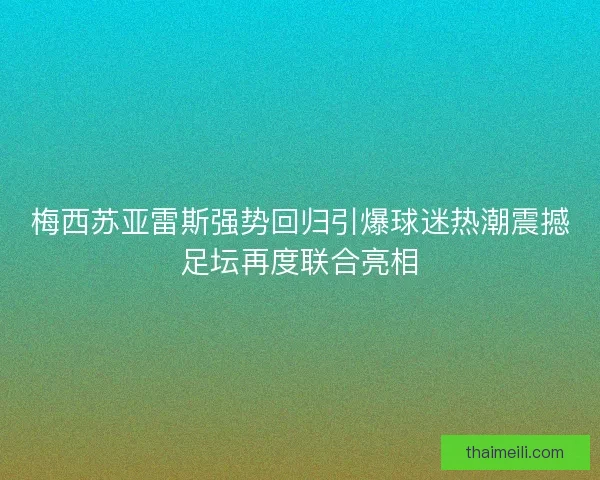 梅西苏亚雷斯强势回归引爆球迷热潮震撼足坛再度联合亮相