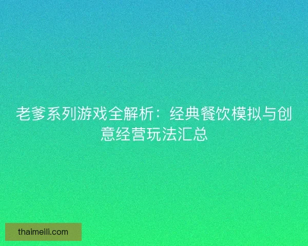 老爹系列游戏全解析：经典餐饮模拟与创意经营玩法汇总