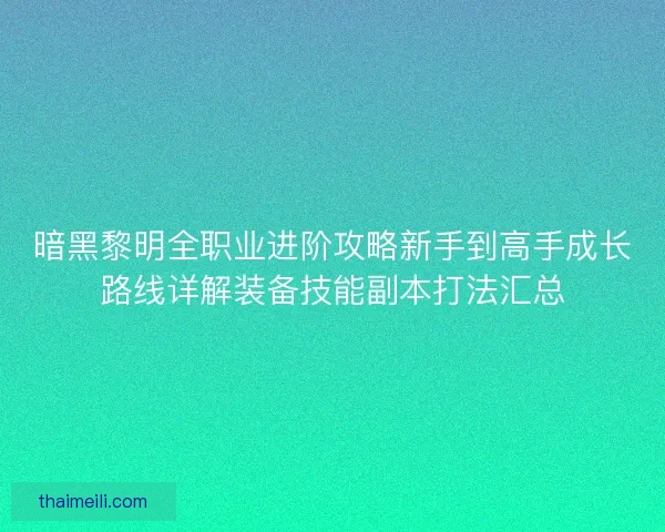 暗黑黎明全职业进阶攻略新手到高手成长路线详解装备技能副本打法汇总 暗黑黎明全职业进阶攻略新手到高手成长路线详解装备技能副本打法汇总