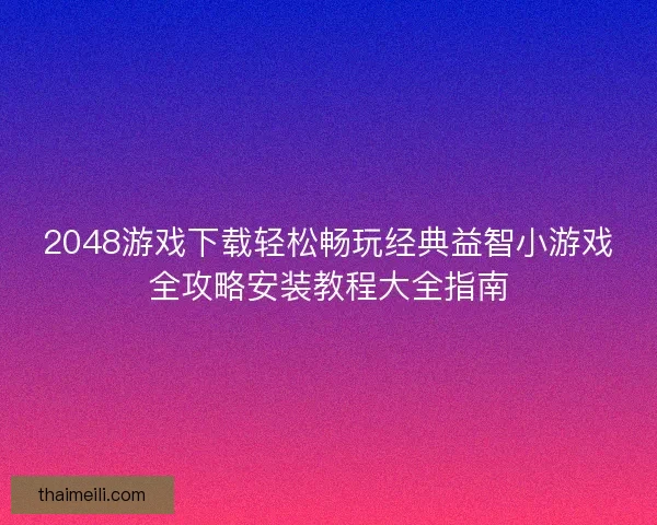 2048游戏下载轻松畅玩经典益智小游戏全攻略安装教程大全指南