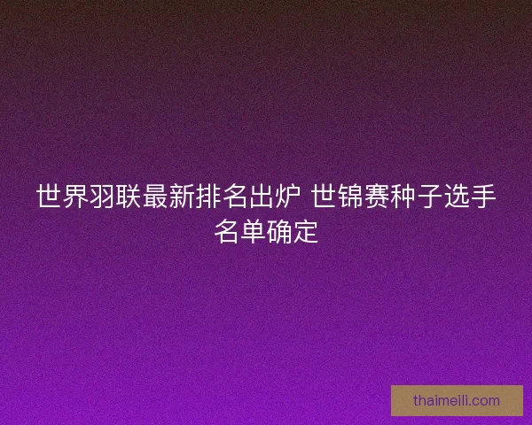世界羽联最新排名出炉 世锦赛种子选手名单确定
