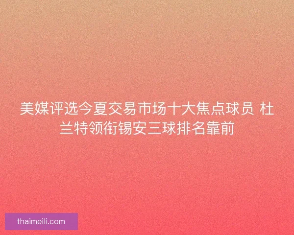 美媒评选今夏交易市场十大焦点球员 杜兰特领衔锡安三球排名靠前