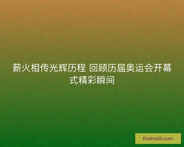 薪火相传光辉历程 回顾历届奥运会开幕式精彩瞬间