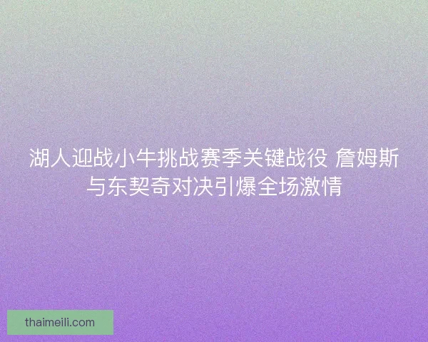 湖人迎战小牛挑战赛季关键战役 詹姆斯与东契奇对决引爆全场激情