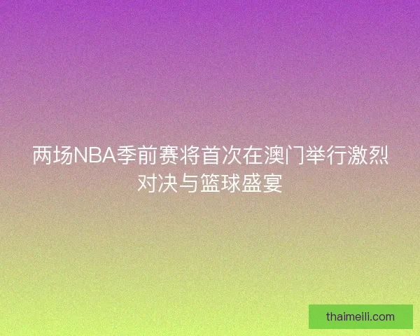 两场NBA季前赛将首次在澳门举行激烈对决与篮球盛宴
