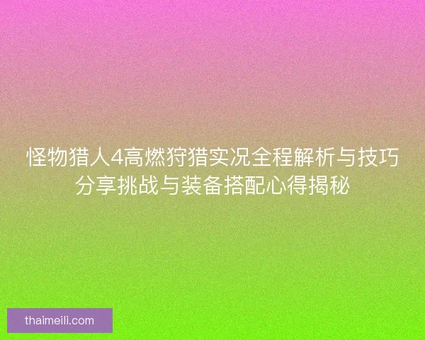 怪物猎人4高燃狩猎实况全程解析与技巧分享挑战与装备搭配心得揭秘