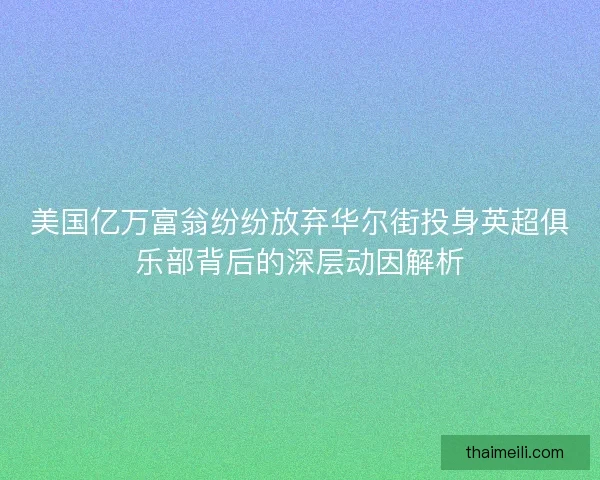 美国亿万富翁纷纷放弃华尔街投身英超俱乐部背后的深层动因解析