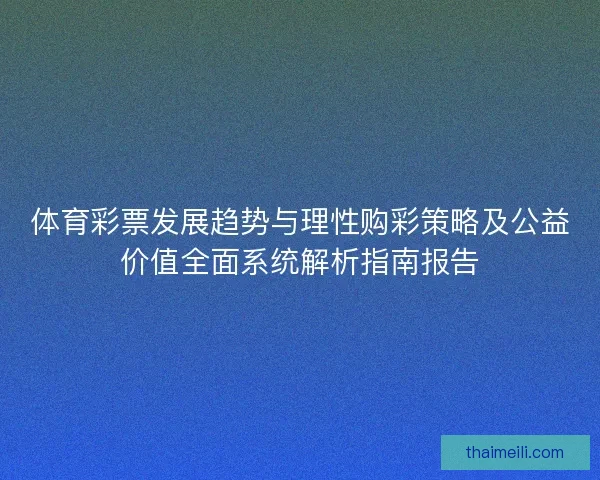 体育彩票发展趋势与理性购彩策略及公益价值全面系统解析指南报告