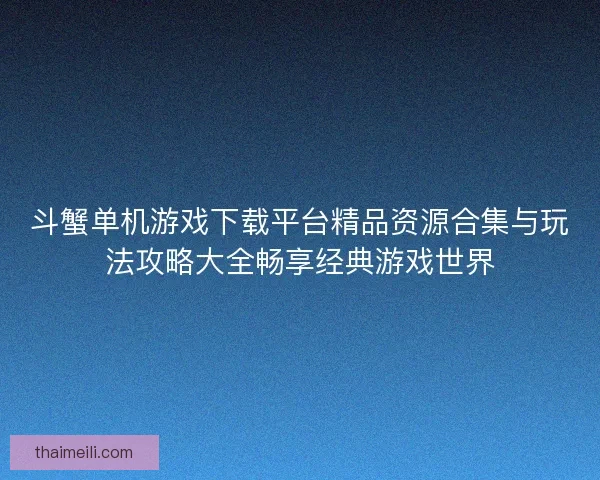 斗蟹单机游戏下载平台精品资源合集与玩法攻略大全畅享经典游戏世界