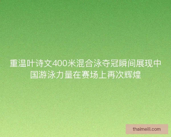 重温叶诗文400米混合泳夺冠瞬间展现中国游泳力量在赛场上再次辉煌 重温叶诗文400米混合泳夺冠瞬间展现中国游泳力量在赛场上再次辉煌