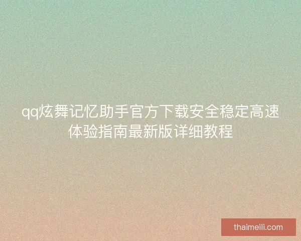 qq炫舞记忆助手官方下载安全稳定高速体验指南最新版详细教程
