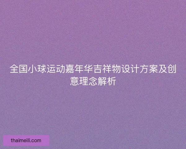 全国小球运动嘉年华吉祥物设计方案及创意理念解析 全国小球运动嘉年华吉祥物设计方案及创意理念解析