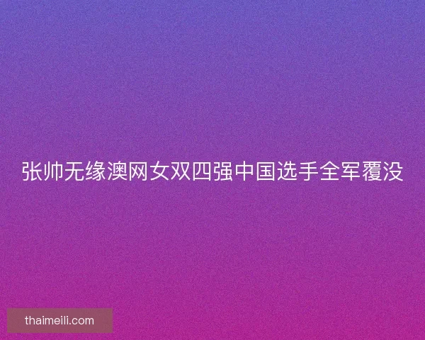 张帅无缘澳网女双四强中国选手全军覆没